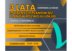 KONFERENCJA ONLINE 3 LATA LOKALNYCH PLANÓW DI/ PLANÓW ROZWOJU USŁUG O NASZEJ KONFERENCJI: - SPOTKANIE ZE SPECJALISTAMI - SAMORZĄDOWCY, KTÓRZY REALIZUJĄ LPDI - BEZPŁATNY UDZIAŁ 3 CZERWCA 2025 GODZ. 10:00-13:00